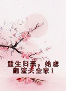 重生归来，她虐翻渣夫全家！