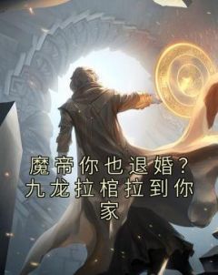 魔帝你也退婚？九龙拉棺拉到你家