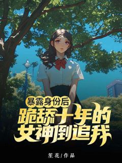 暴露身份后，跪舔十年的女神倒追我